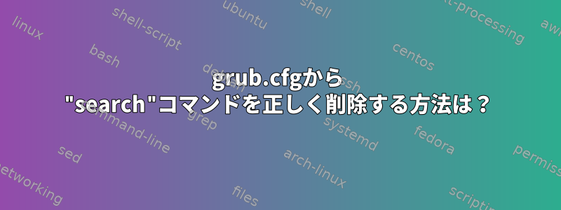 grub.cfgから "search"コマンドを正しく削除する方法は？