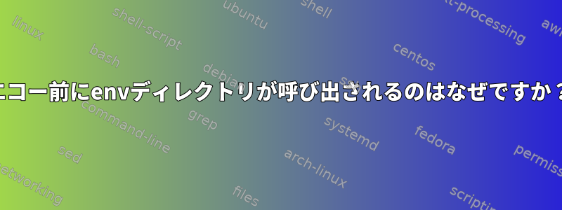 エコー前にenvディレクトリが呼び出されるのはなぜですか？