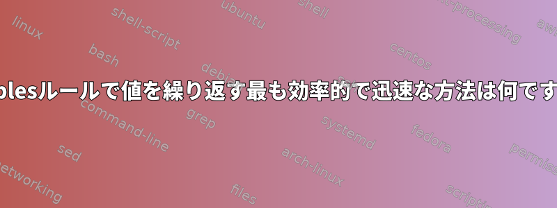 iptablesルールで値を繰り返す最も効率的で迅速な方法は何ですか？