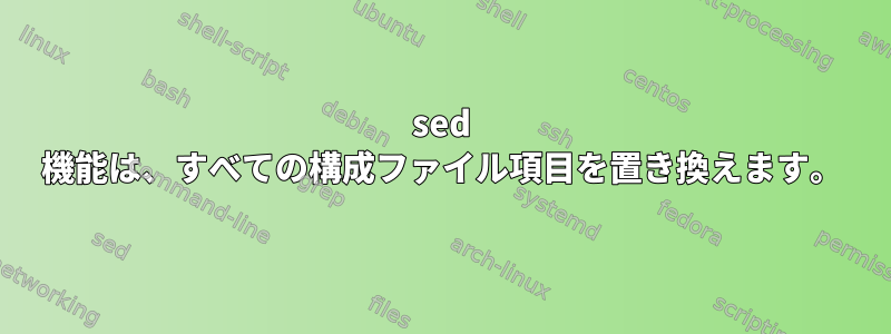 sed 機能は、すべての構成ファイル項目を置き換えます。