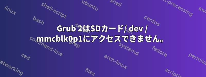 Grub 2はSDカード/ dev / mmcblk0p1にアクセスできません。