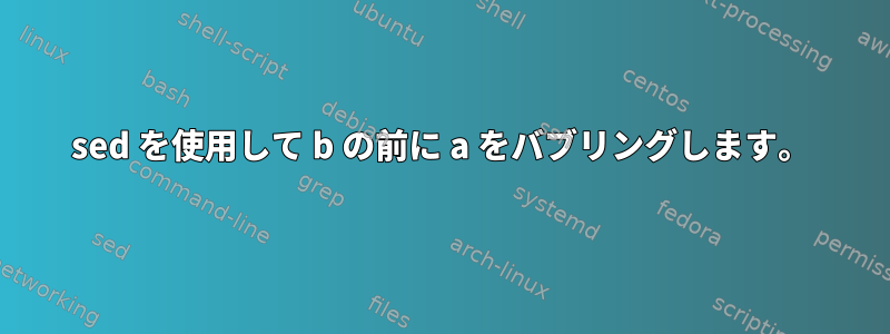 sed を使用して b の前に a をバブリングします。