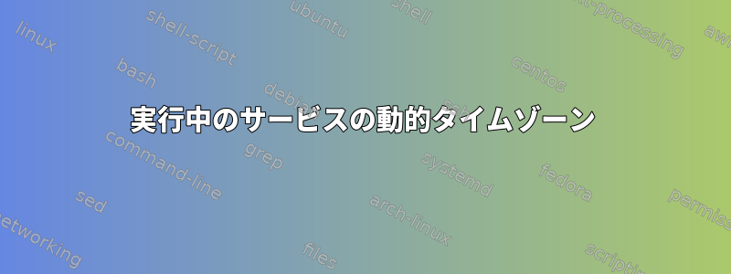 実行中のサービスの動的タイムゾーン