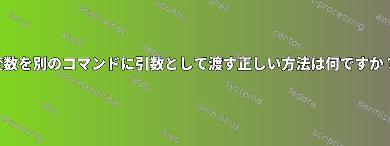 変数を別のコマンドに引数として渡す正しい方法は何ですか？