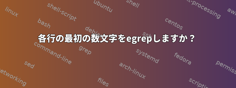 各行の最初の数文字をegrepしますか？