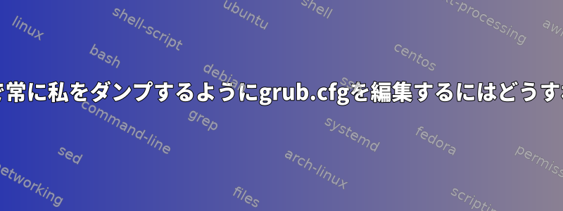 grubプロンプトで常に私をダンプするようにgrub.cfgを編集するにはどうすればよいですか？