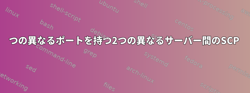 2つの異なるポートを持つ2つの異なるサーバー間のSCP