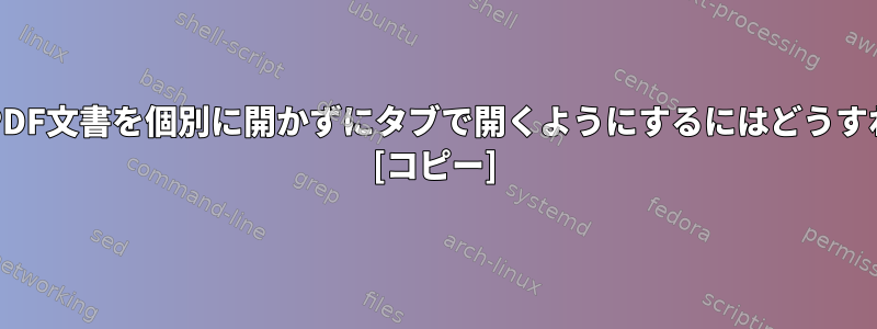 Evinceに複数のPDF文書を個別に開かずにタブで開くようにするにはどうすればよいですか？ [コピー]