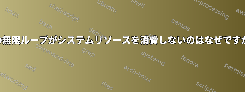 この無限ループがシステムリソースを消費しないのはなぜですか？