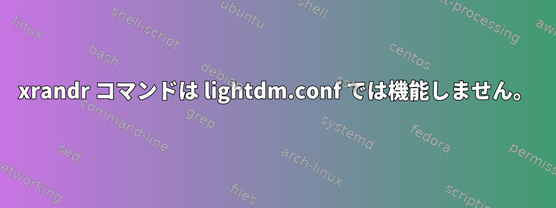 xrandr コマンドは lightdm.conf では機能しません。