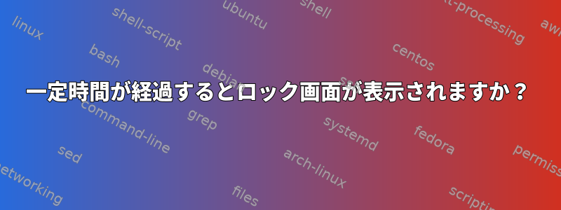 一定時間が経過するとロック画面が表示されますか？