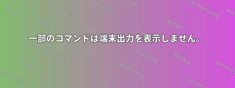 一部のコマンドは端末出力を表示しません。