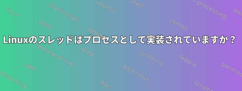 Linuxのスレッドはプロセスとして実装されていますか？