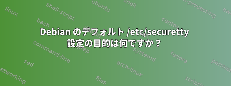 Debian のデフォルト /etc/securetty 設定の目的は何ですか？