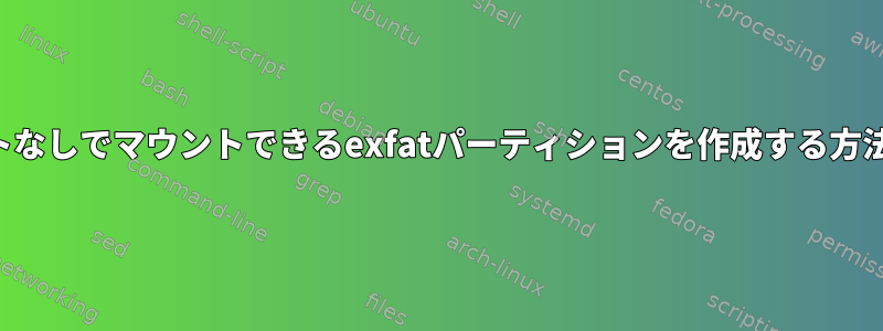 ルートなしでマウントできるexfatパーティションを作成する方法は？