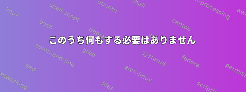 このうち何もする必要はありません