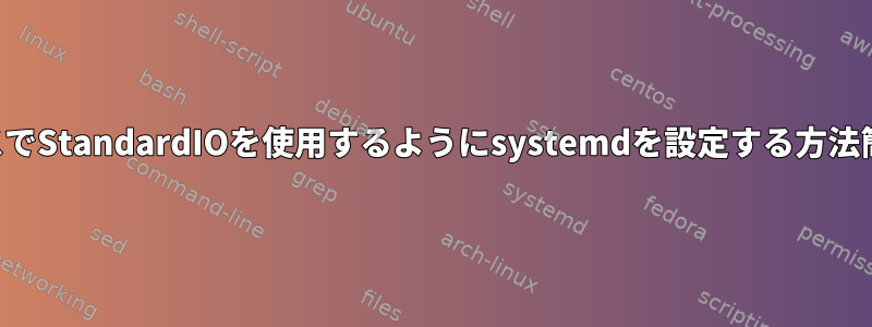 ネットワークサービスでStandardIOを使用するようにsystemdを設定する方法簡単なスクリプト変換