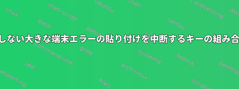 予期しない大きな端末エラーの貼り付けを中断するキーの組み合わせ