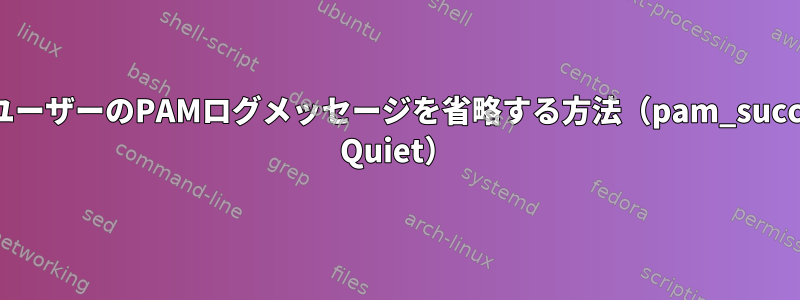 特定のユーザーのPAMログメッセージを省略する方法（pam_succeed_if Quiet）