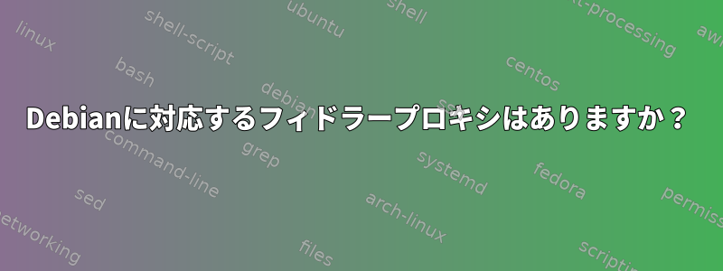 Debianに対応するフィドラープロキシはありますか？