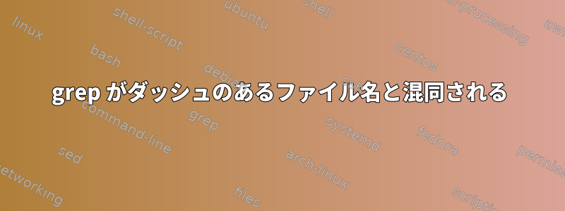 grep がダッシュのあるファイル名と混同される