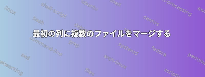 最初の列に複数のファイルをマージする