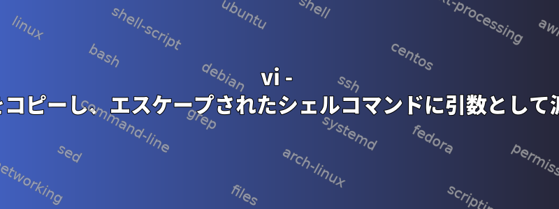 vi - テキストをコピーし、エスケープされたシェルコマンドに引数として渡します。