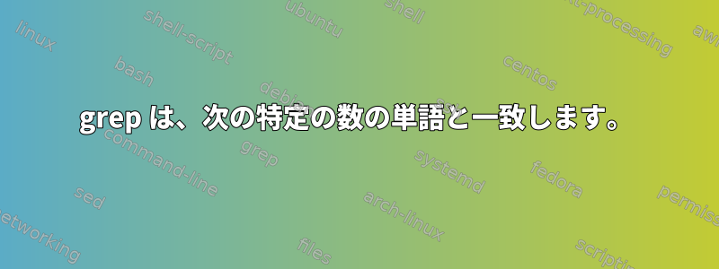 grep は、次の特定の数の単語と一致します。