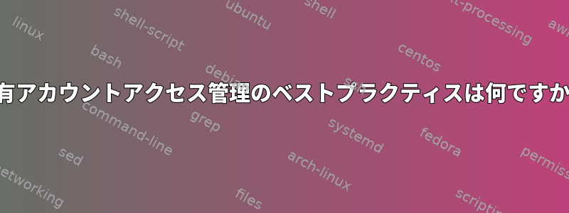 共有アカウントアクセス管理のベストプラクティスは何ですか？