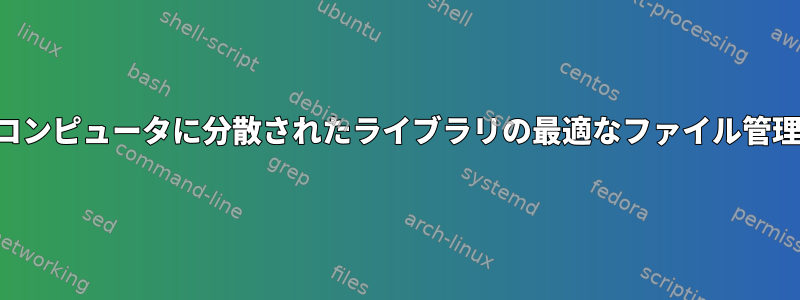 3台のコンピュータに分散されたライブラリの最適なファイル管理戦略