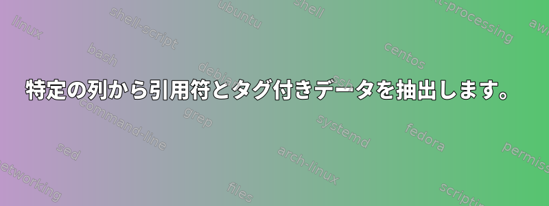 特定の列から引用符とタグ付きデータを抽出します。