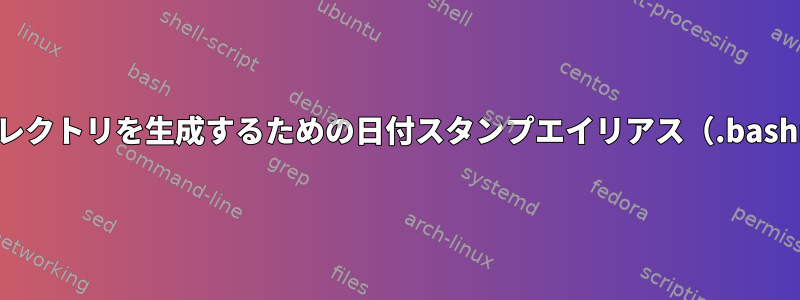 ディレクトリを生成するための日付スタンプエイリアス（.bashrc）