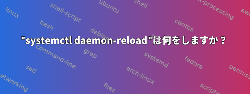 "systemctl daemon-reload"は何をしますか？