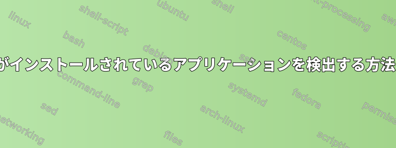 rofiがインストールされているアプリケーションを検出する方法は？