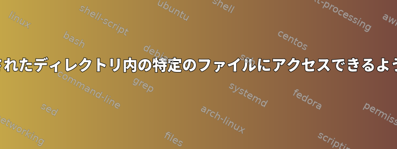 ユーザーが制限されたディレクトリ内の特定のファイルにアクセスできるようにする方法は？