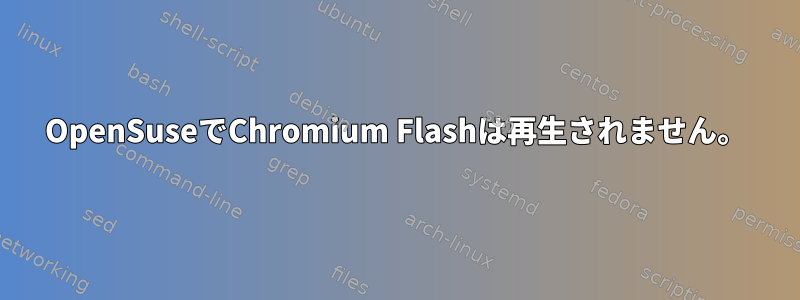 OpenSuseでChromium Flashは再生されません。