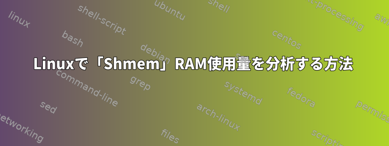 Linuxで「Shmem」RAM使用量を分析する方法