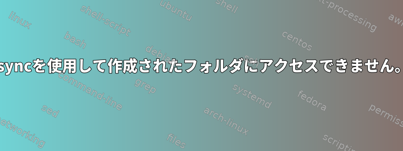 rsyncを使用して作成されたフォルダにアクセスできません。