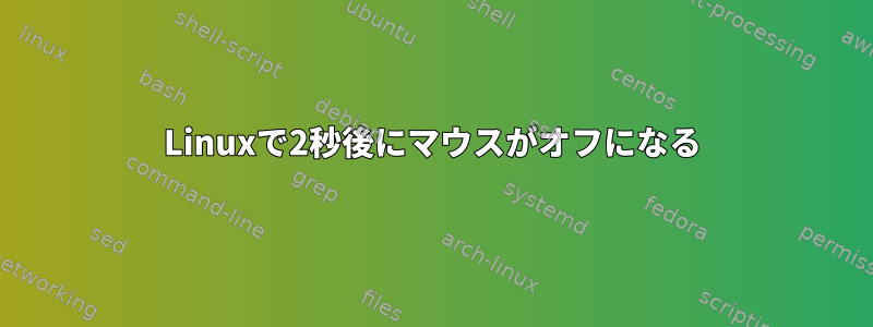 Linuxで2秒後にマウスがオフになる