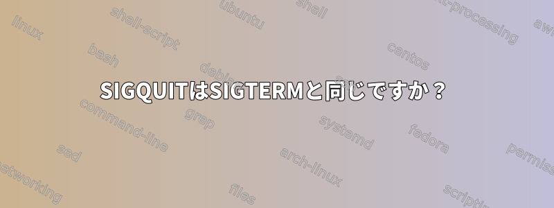 SIGQUITはSIGTERMと同じですか？