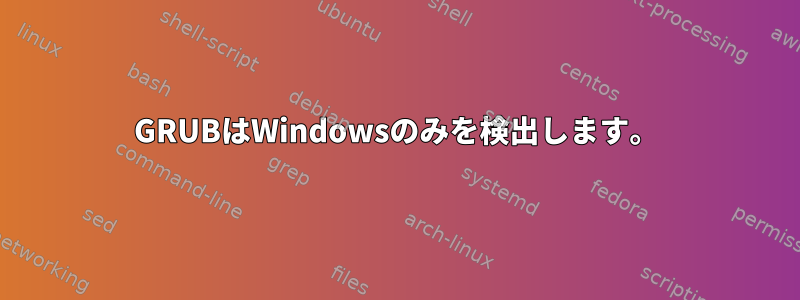 GRUBはWindowsのみを検出します。