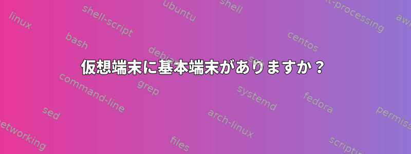 仮想端末に基本端末がありますか？