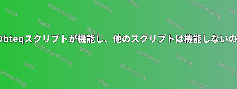 なぜ1つのbteqスクリプトが機能し、他のスクリプトは機能しないのですか？