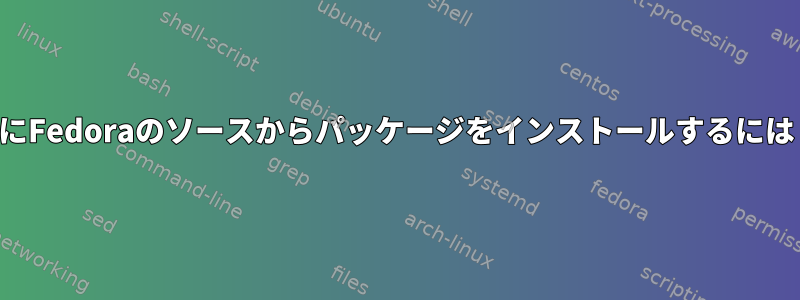 2017年にFedoraのソースからパッケージをインストールするには？