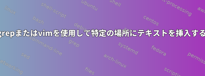 grepまたはvimを使用して特定の場所にテキストを挿入する