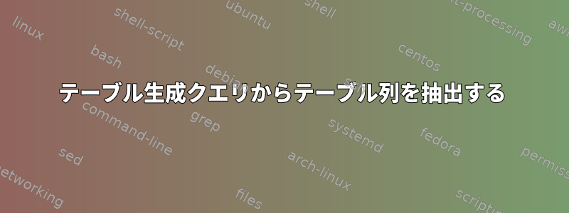 テーブル生成クエリからテーブル列を抽出する