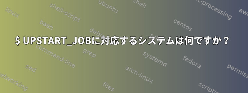 $ UPSTART_JOBに対応するシステムは何ですか？