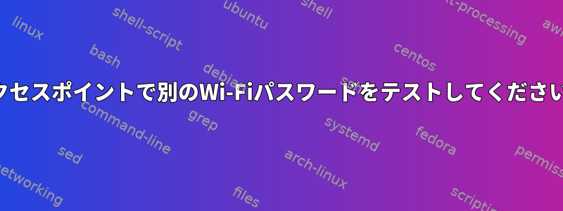 アクセスポイントで別のWi-Fiパスワードをテストしてください。