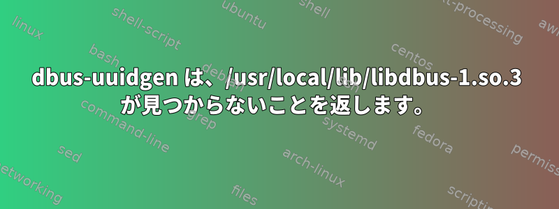 dbus-uuidgen は、/usr/local/lib/libdbus-1.so.3 が見つからないことを返します。