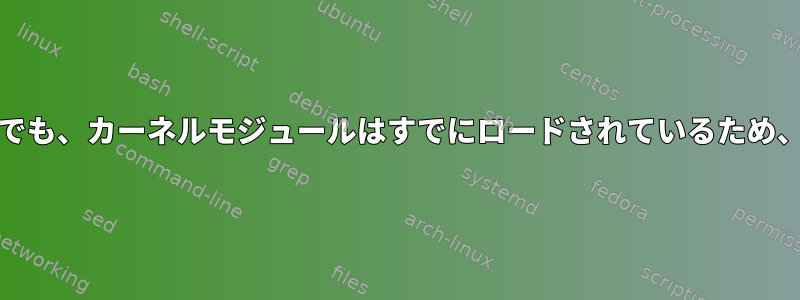 lsmodにモジュールが含まれていない場合でも、カーネルモジュールはすでにロードされているため、insmodがどのように失敗するのですか？